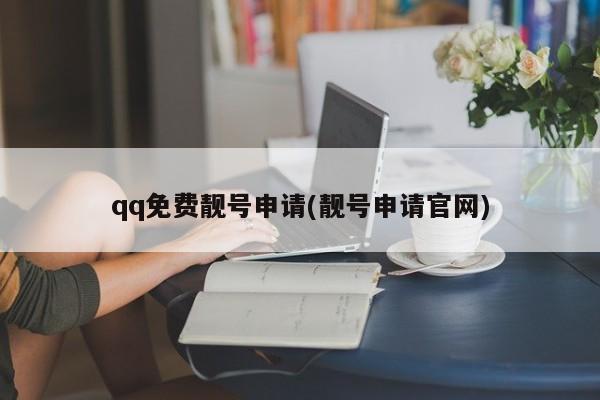 qq免费靓号申请(靓号申请官网) 20240711更新