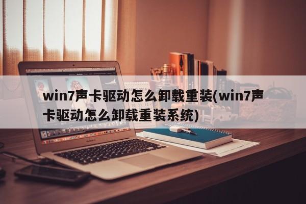 win7声卡驱动怎么卸载重装(win7声卡驱动怎么卸载重装系统) 20240712更新