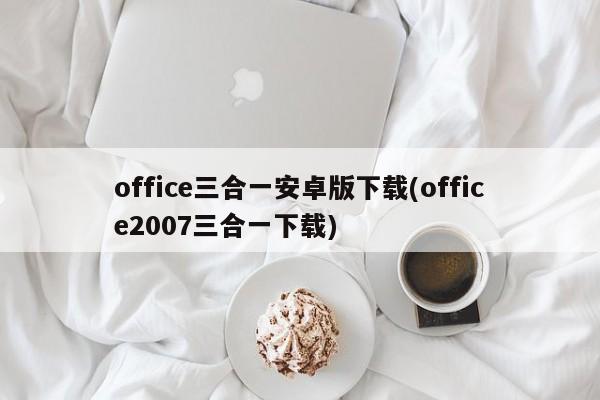 office三合一安卓版下载(office2007三合一下载) 20240712更新