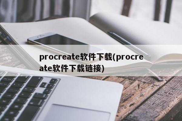 procreate软件下载(procreate软件下载链接) 20240713更新