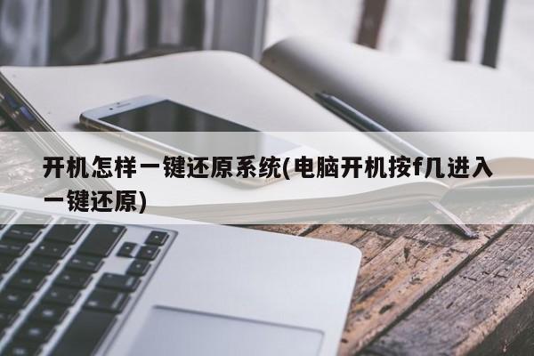 开机怎样一键还原系统(电脑开机按f几进入一键还原) 20240714更新