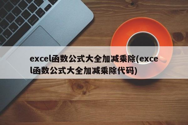 excel函数公式大全加减乘除(excel函数公式大全加减乘除代码) 20240715更新