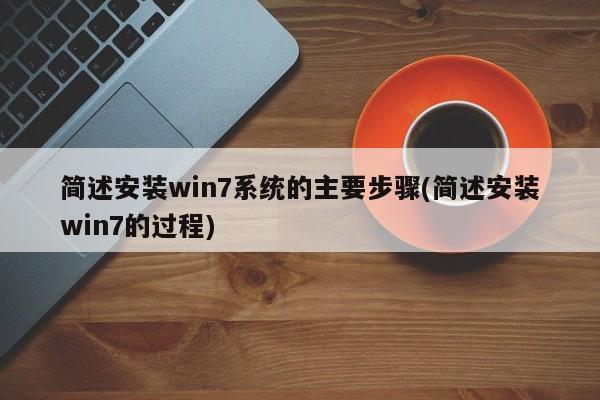 简述安装win7系统的主要步骤(简述安装win7的过程) 20240716更新