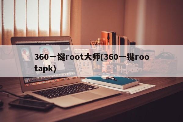 360一键root大师(360一键rootapk) 20240716更新