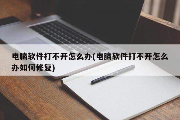 电脑软件打不开怎么办(电脑软件打不开怎么办如何修复) 20240719更新