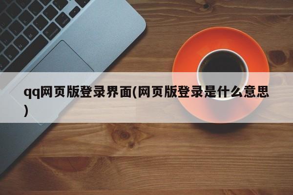 qq网页版登录界面(网页版登录是什么意思) 20240720更新