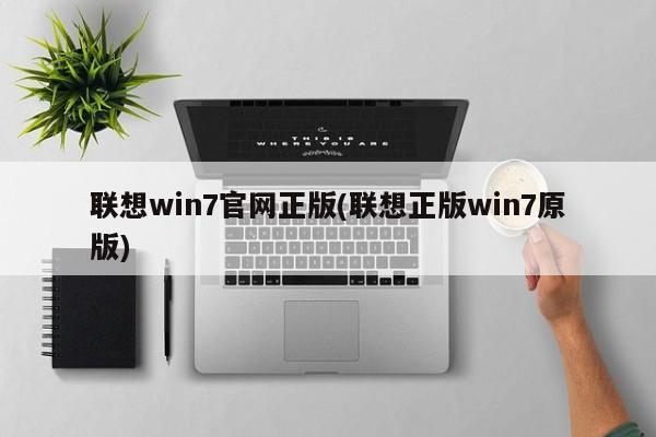 联想win7官网正版(联想正版win7原版) 20240720更新