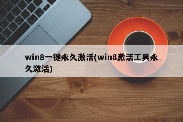 win8一键永久激活(win8激活工具永久激活) 20240721更新