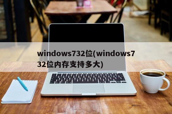 windows732位(windows732位内存支持多大) 20240721更新