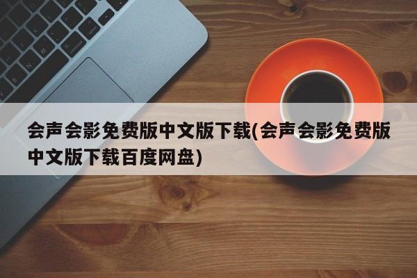 会声会影免费版中文版下载(会声会影免费版中文版下载百度网盘) 20240722更新