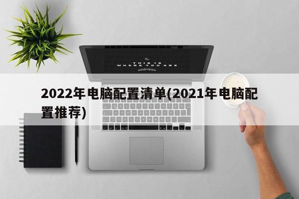 2022年电脑配置清单(2021年电脑配置推荐) 20240722更新