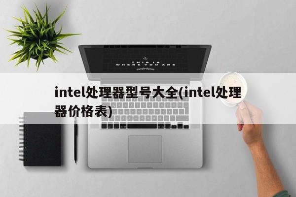 intel处理器型号大全(intel处理器价格表) 20240727更新