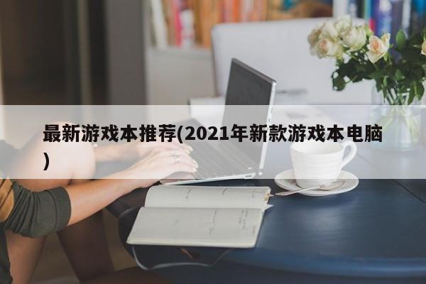 最新游戏本推荐(2021年新款游戏本电脑) 20240727更新