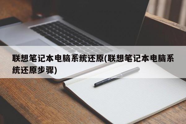 联想笔记本电脑系统还原(联想笔记本电脑系统还原步骤) 20240727更新