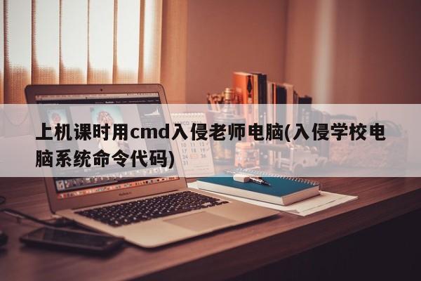 上机课时用cmd入侵老师电脑(入侵学校电脑系统命令代码) 20240727更新