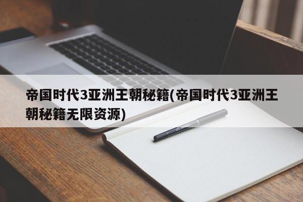 帝国时代3亚洲王朝秘籍(帝国时代3亚洲王朝秘籍无限资源)