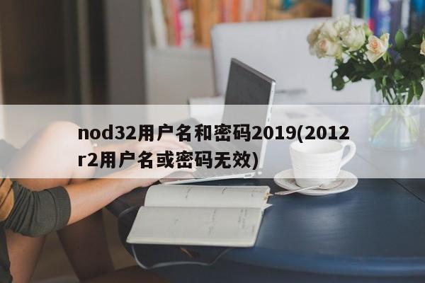 nod32用户名和密码2019(2012r2用户名或密码无效)